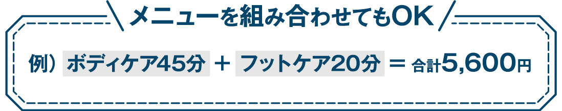 メニューを組み合わせてもOK。例）ボディケア45分+フットケア20分＝合計5600円